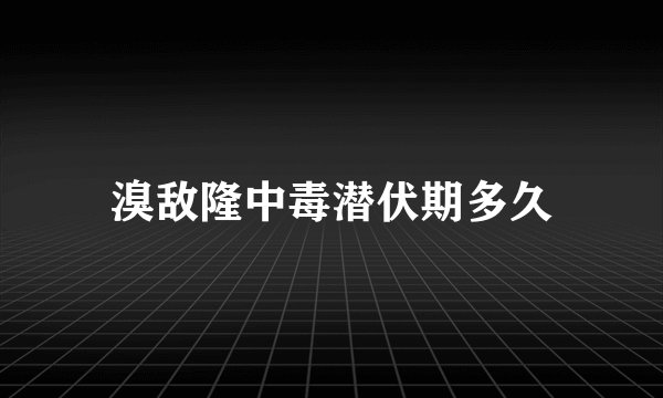 溴敌隆中毒潜伏期多久