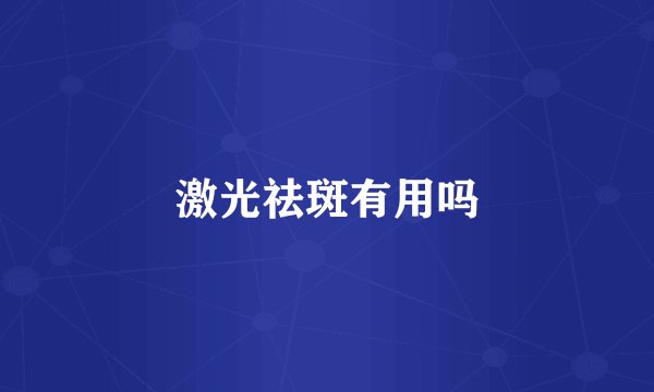 激光祛斑有用吗