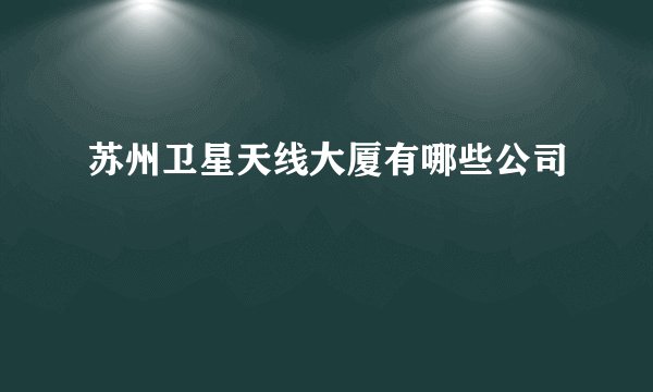 苏州卫星天线大厦有哪些公司