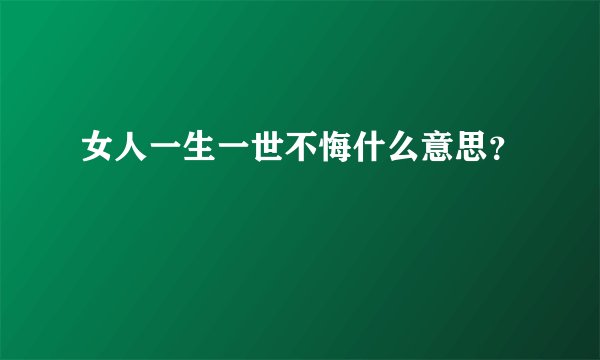 女人一生一世不悔什么意思？