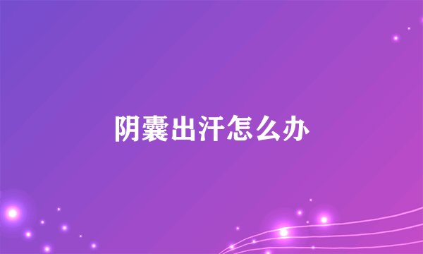 阴囊出汗怎么办