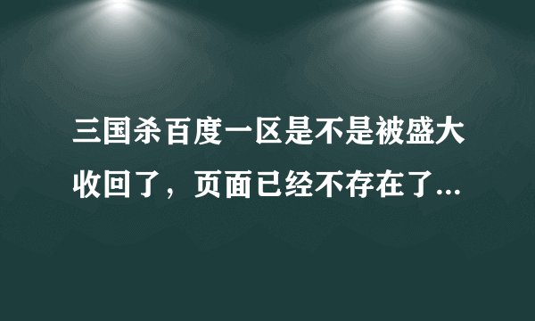 三国杀百度一区是不是被盛大收回了，页面已经不存在了，谁知道以前在百度一区练级的账号被这么“处置”了