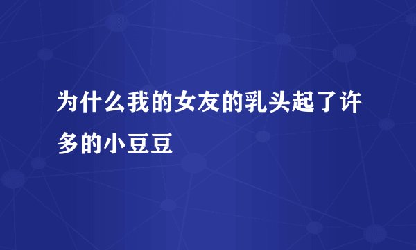 为什么我的女友的乳头起了许多的小豆豆