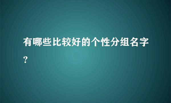 有哪些比较好的个性分组名字？