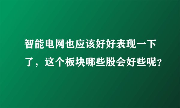 智能电网也应该好好表现一下了，这个板块哪些股会好些呢？