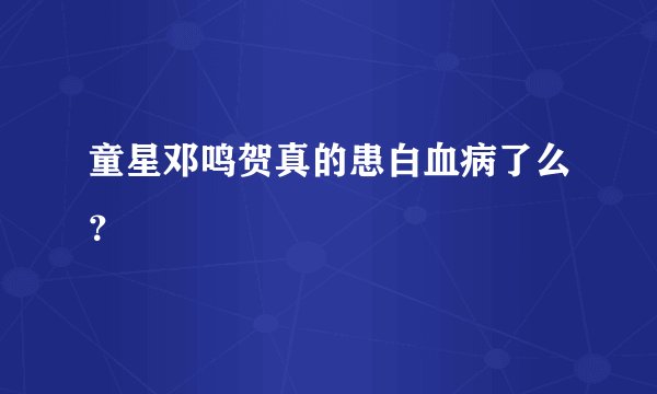 童星邓鸣贺真的患白血病了么？