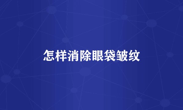 怎样消除眼袋皱纹