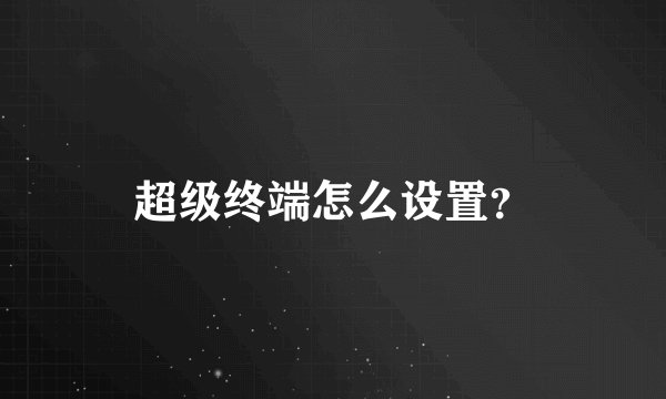 超级终端怎么设置？