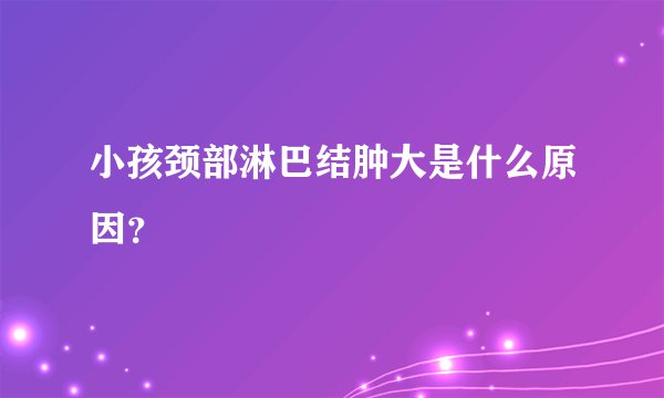 小孩颈部淋巴结肿大是什么原因？