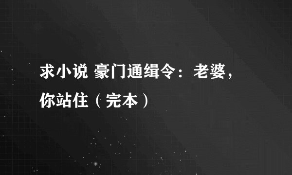 求小说 豪门通缉令：老婆，你站住（完本）