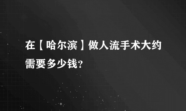 在【哈尔滨】做人流手术大约需要多少钱？