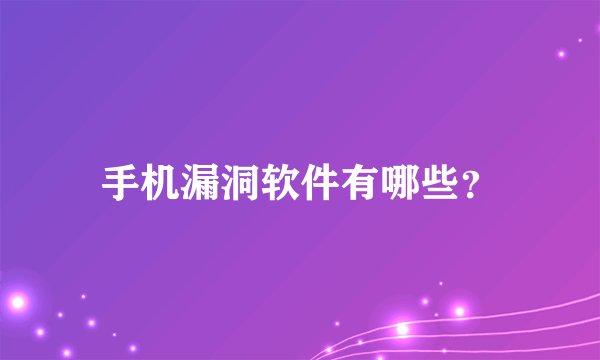 手机漏洞软件有哪些？