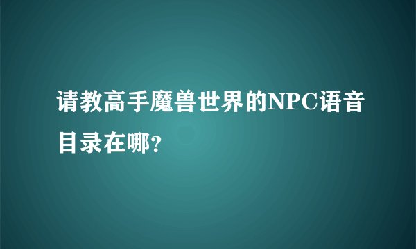 请教高手魔兽世界的NPC语音目录在哪？