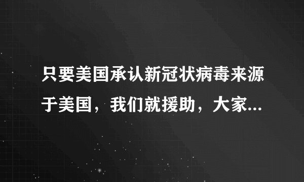只要美国承认新冠状病毒来源于美国，我们就援助，大家怎么看？