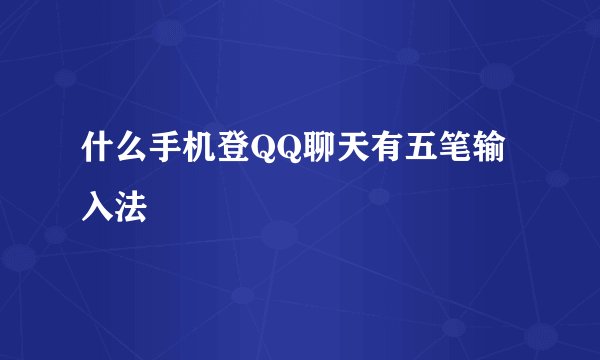什么手机登QQ聊天有五笔输入法