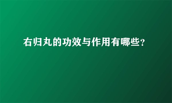 右归丸的功效与作用有哪些？