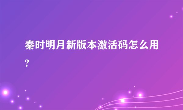 秦时明月新版本激活码怎么用?