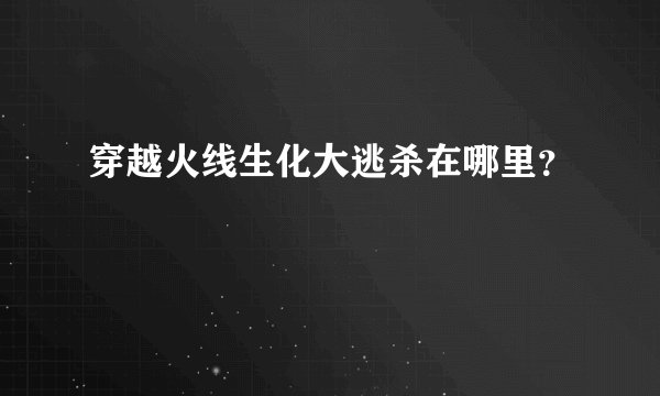 穿越火线生化大逃杀在哪里？