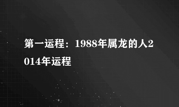 第一运程:1988年属龙的人2014年运程