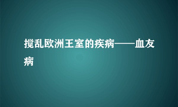 搅乱欧洲王室的疾病——血友病