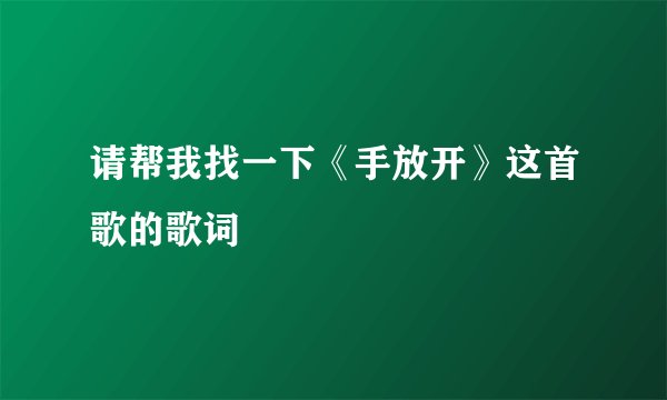 请帮我找一下《手放开》这首歌的歌词