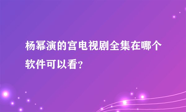 杨幂演的宫电视剧全集在哪个软件可以看？
