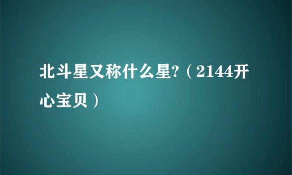 北斗星又称什么星?（2144开心宝贝）