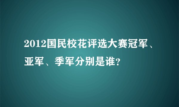 2012国民校花评选大赛冠军、亚军、季军分别是谁?