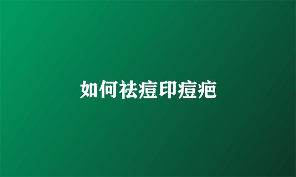 如何祛痘印痘疤