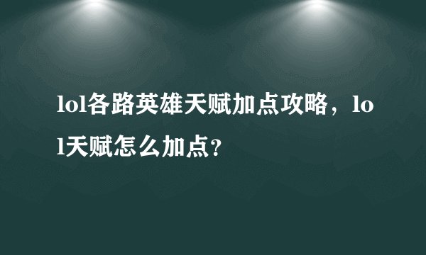 lol各路英雄天赋加点攻略，lol天赋怎么加点？