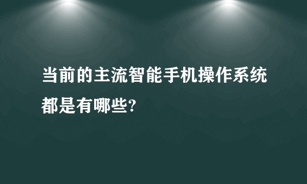 当前的主流智能手机操作系统都是有哪些?