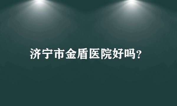 济宁市金盾医院好吗？
