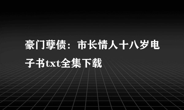 豪门孽债：市长情人十八岁电子书txt全集下载