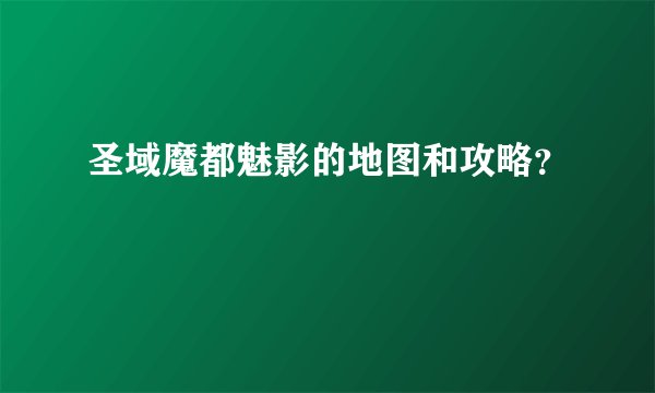 圣域魔都魅影的地图和攻略?