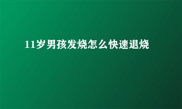 11岁男孩发烧怎么快速退烧