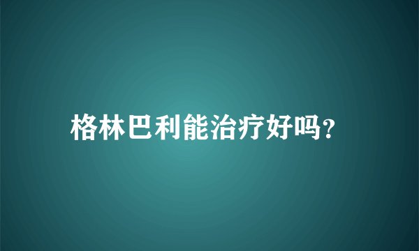 格林巴利能治疗好吗？