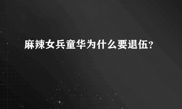 麻辣女兵童华为什么要退伍？