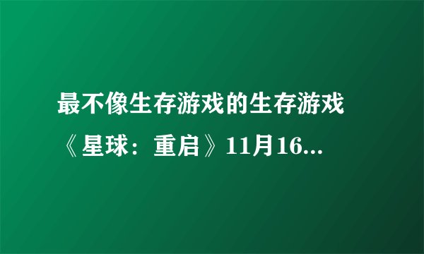 最不像生存游戏的生存游戏 《星球：重启》11月16日全平台公测