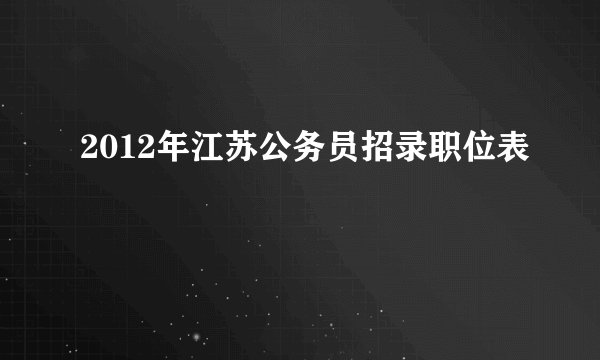 2012年江苏公务员招录职位表