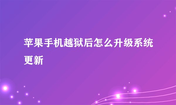 苹果手机越狱后怎么升级系统更新