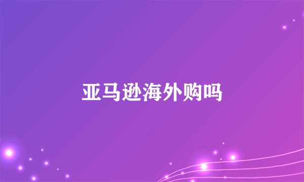 亚马逊海外购吗