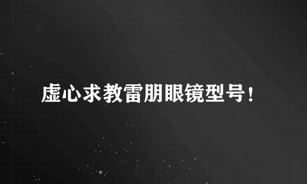 虚心求教雷朋眼镜型号！