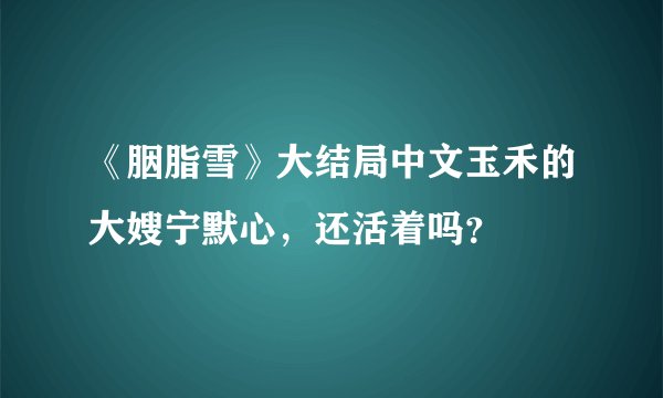 《胭脂雪》大结局中文玉禾的大嫂宁默心，还活着吗？