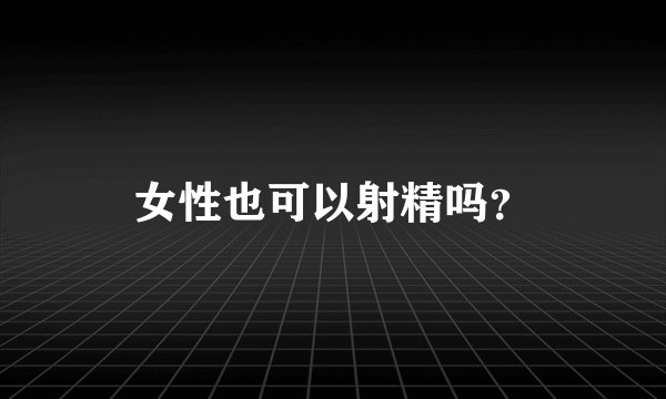 女性也可以射精吗？