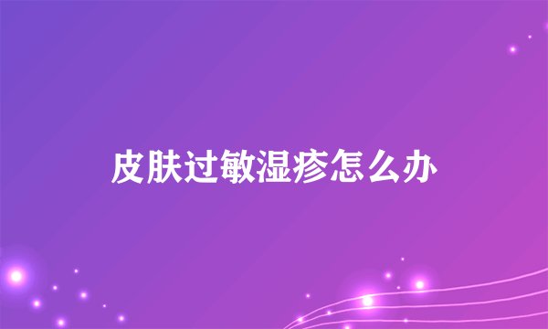 皮肤过敏湿疹怎么办