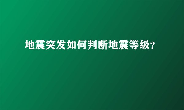 地震突发如何判断地震等级？
