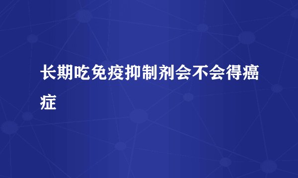 长期吃免疫抑制剂会不会得癌症
