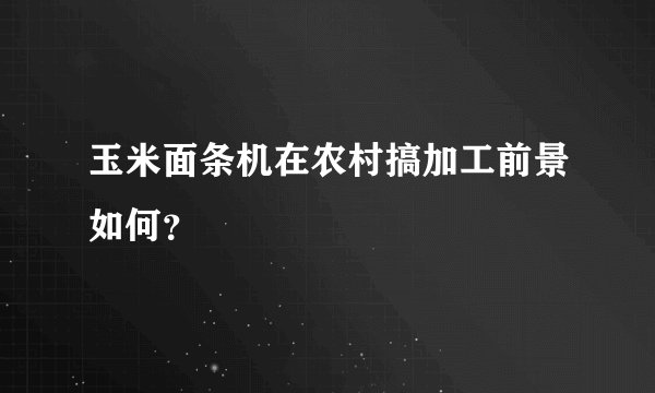 玉米面条机在农村搞加工前景如何？