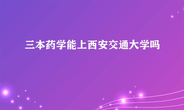 三本药学能上西安交通大学吗