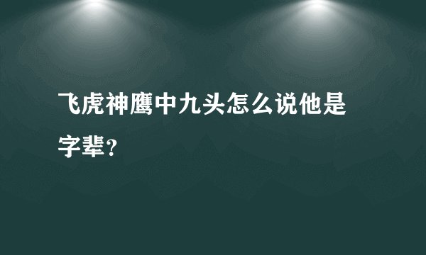 飞虎神鹰中九头怎么说他是淸字辈？